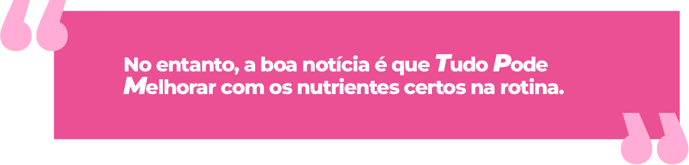 No entanto, a boa notícia é que Tudo Pode Melhorar com os nutrientes certos na rotina