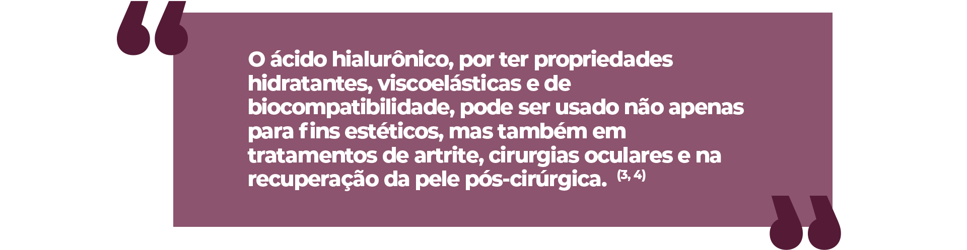 O ácido hialurônico, por ter propriedades hidratantes, viscoelásticas e de biocompatibilidade, pode ser usado não apenas para fins estéticos, mas também em tratamentos de artrite, cirurgias oculares e na recuperação da pele pós-cirúrgica