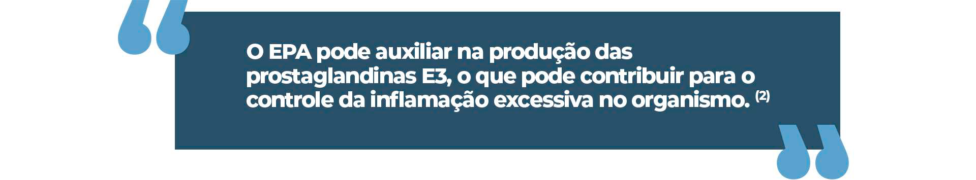 O EPA pode auxiliar na produção das prostaglandinas E3, o que pode contribuir para o controle da inflamação excessiva no organismo.